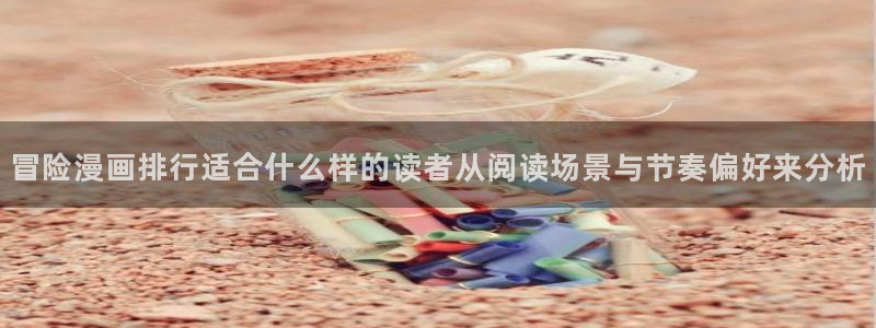 漫画岛搜索漫画：冒险漫画排行适合什么样的读者从阅读场景与节奏偏好来分析