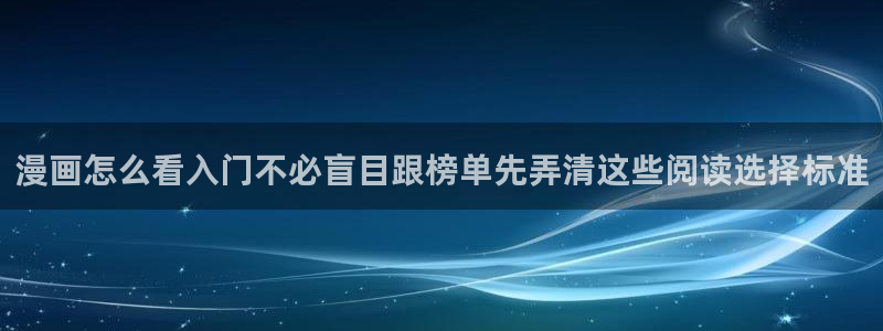 漫画岛网页版：漫画怎么看入门不必盲目跟榜单先弄清这些阅读选择标准