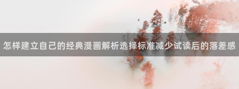 漫画岛免费在线阅读：怎样建立自己的经典漫画解析选择标准减少试读后的落差感