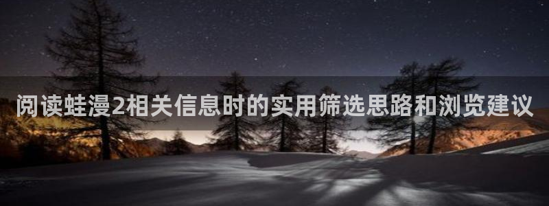 漫画岛入口大全：阅读蛙漫2相关信息时的实用筛选思路和浏览建议