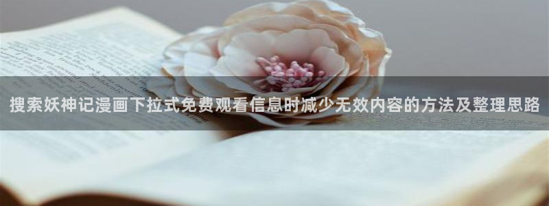 漫画岛漫画分类大全：搜索妖神记漫画下拉式免费观看信息时减少无效内容的方法及整理思路