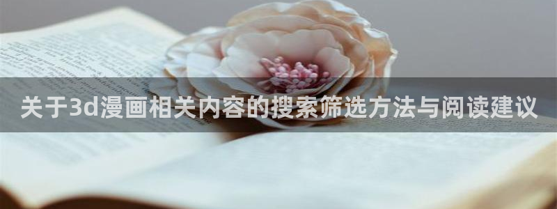 漫画岛漫画新作：关于3d漫画相关内容的搜索筛选方法与阅读建议