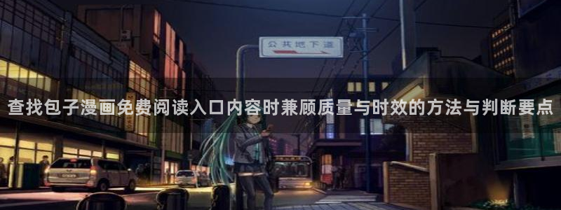 漫画岛漫画专区：查找包子漫画免费阅读入口内容时兼顾质量与时效的方法与判断要点