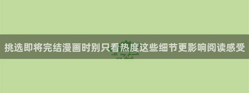 漫画岛作品查询：挑选即将完结漫画时别只看热度这些细节更影响阅读感受