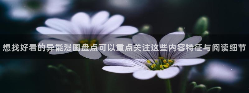 漫画岛漫画网：想找好看的异能漫画盘点可以重点关注这些内容特征与阅读细节
