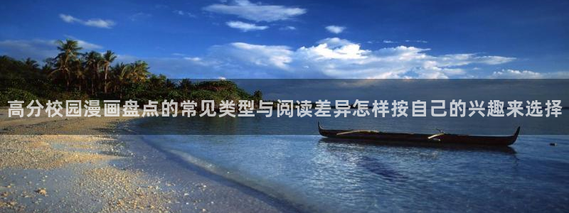 漫画岛作品分类:高分校园漫画盘点的常见类型与阅读差异怎样按自己的兴趣来选择
