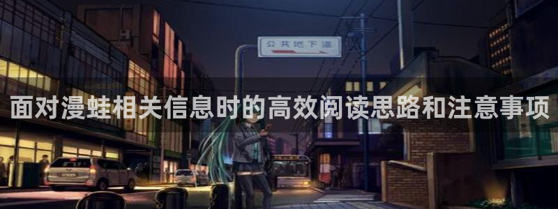 漫画岛漫画:面对漫蛙相关信息时的高效阅读思路和注意事项