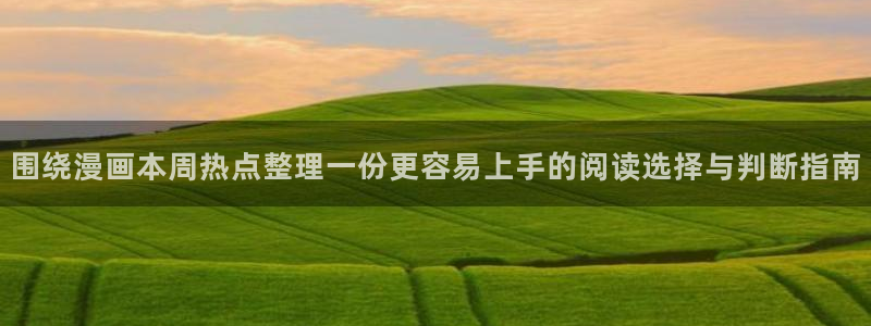 漫画岛恋爱漫画:围绕漫画本周热点整理一份更容易上手的阅读选择与判断指南