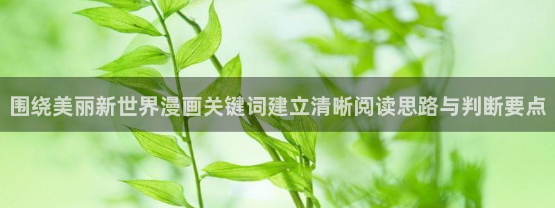 漫画岛少年漫画：围绕美丽新世界漫画关键词建立清晰阅读思路与判断要点